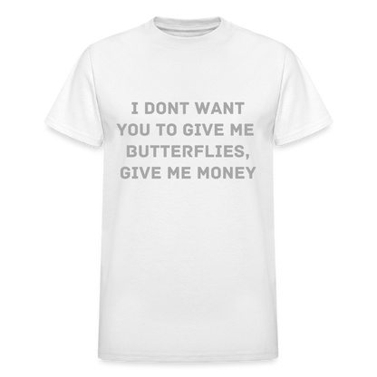 I DONT WANT YOU TO GIVE ME BUTTERFLIES, GIVE ME MONEY - white