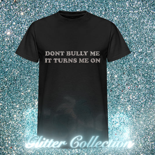 DONT BULLY ME IT TURNS ME ON